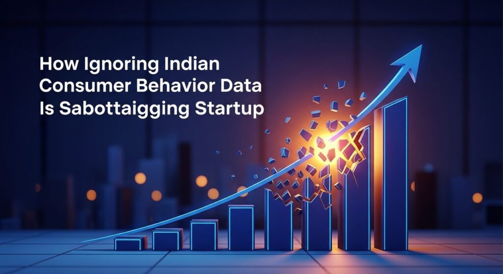How Ignoring Indian Consumer Behavior Data Is Sabotaging Your Startup