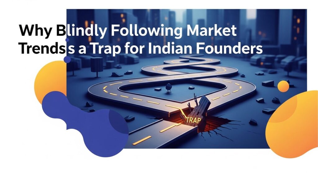 Why Blindly Following Market Trends Is a Trap for Indian Founders
